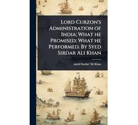 Lord Curzon's Administration of India; What he Promised; What he Performed. By Syed Sirdar Ali Khan