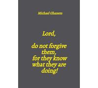 Lord, do not forgive them, for they know what they are doing!