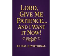 Lord Give Me Patience And I Want It Now: 40 day devotional