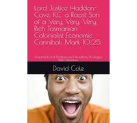 Lord Justice Haddon-Cave, KC, a Racist Son of a Very, Very, Very, Rich Tasmanian Colonialist Economic Cannibal: Mark 10:25.: Unearned and Undeserved Hereditary Privileges: Elitist Nepotism.