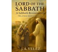 LORD OF THE SABBATH: A Sabbath Resurrection Yes, it was never a Sunday