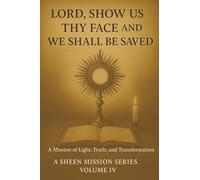 LORD, SHOW US THY FACE AND WE SHALL BE SAVED: A Mission of Light, Truth, and Transformation: 4