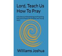 Lord, Teach Us How To Pray: A Guide to Understanding and Practising the Lord's Prayer for Children and Young Adult