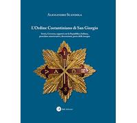L' ordine Costantiniano di San Giorgio. Storia, governo, rapporti con la Repubblica Italiana, procedure autorizzative, decorazioni, porto delle insegne