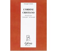 L'ordine cristiano. Gesù Cristo principio del mondo - Colombo Giuseppe