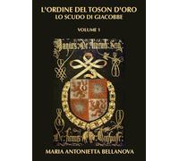 L'ordine del Toson d'oro. Lo scudo di Giacobbe. Vol. 1 - Bellanova Maria A...
