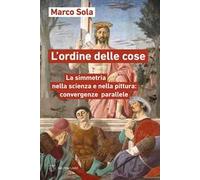 L'ordine delle cose. La simmetria nella scienza e nella pittura: convergenze parallele