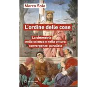 L'ordine delle cose. La simmetria nella scienza e nella pittura: convergenze parallele