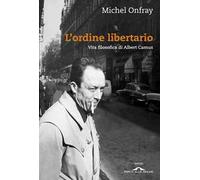 L'ordine libertario. Vita filosofica di Albert Camus