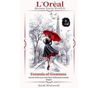 L'Oréal The Formula of Greatness Secrets Behind the Success of the Most Influential Cosmetics Empire: 6