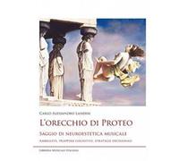 L'orecchio di Proteo. Saggio di neuroestetica musicale. Ambiguità, trappole cognitive, strategie decisionali