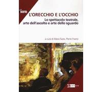 L' orecchio e l'occhio. Lo spettacolo teatrale, arte dell'ascolto e arte dello sguardo