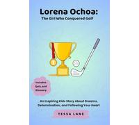 Lorena Ochoa: The Girl Who Conquered Golf: An Inspiring Kids Story About Dreams, Determination, and Following Your Heart