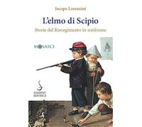 Lorenzini,Jacopo. - L'elmo di Scipio. Storie del Risorgimento in uniforme.