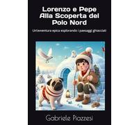 Lorenzo e Pepe Alla Scoperta del Polo Nord: Un’avventura leggendaria esplorando i paesaggi ghiacciati