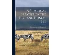 Lorenzo Lorraine Langstr A Practical Treatise On the Hive and Honey- (Tascabile)