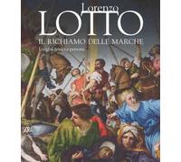 Lorenzo Lotto. Il richiamo delle Marche. Luoghi, tempi e persone. Ediz. a colori