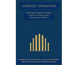 Lorenzo Spadafora - Opere per Organo Volume I, L'Ouvre d'Orgue Tome I, Organ Works Volume I: Toccata Salve Sancta Parens, Due Pezzi Barocchi, Suite Sancti Constantii Thebaeae Legionis