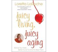 Loretta Laroche Juicy Living, Juicy Aging (Tascabile)