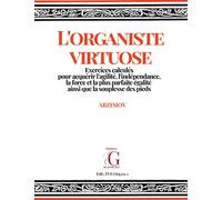L'organiste virtuose: Exercices calculés pour acquérir l'agilité, l'indépendance, la force et la plus parfaite égalité ainsi que la souplesse des pieds