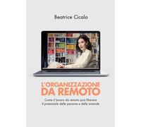 L'organizzazione da remoto. Come il lavoro da remoto può liberare il potenziale delle persone e delle aziende