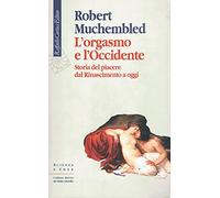 L'orgasmo e l'Occidente. Storia del piacere dal Rinascimento a oggi