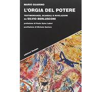 L'orgia del potere. Testimonianze, scandali e rivelazioni su Silvio Berlusconi