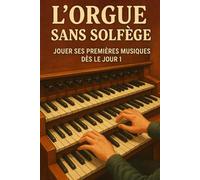 L'Orgue Sans Solfège: Jouer Ses Premières Musiques Dès le Jour 1