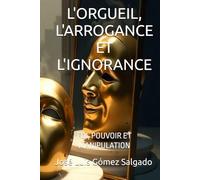 L'ORGUEIL, L'ARROGANCE ET L'IGNORANCE: FOI, POUVOIR ET MANIPULATION