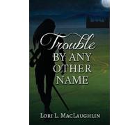 Lori L Maclaughlin Trouble By Any Other Name (Tascabile)