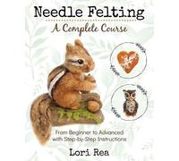 Needle Felting - A Complete Course: From Beginner to Advanced with