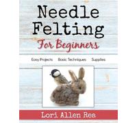Lori Rea Needle Felting for Beginners (Tascabile)