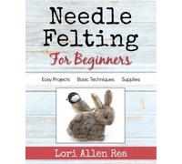 Lori Rea Needle Felting for Beginners (Tascabile)