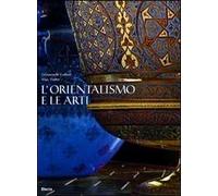 L'orientalismo e le arti. Ediz. illustrata