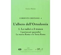 L'Oriente cristiano. L'albero dell'ortodossia. Le radici e il tronco. I patriarcati apostolici. La nova Roma e la terza Roma (Vol. 4)