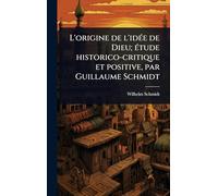 L'origine de l'idÃ(c)e de Dieu; Ã(c)tude historico-critique et positive, par Guillaume Schmidt