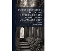 L'origine de l'idÃ(c)e de Dieu; Ã(c)tude historico-critique et positive, par Guillaume Schmidt