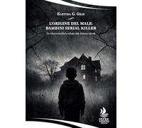 L'origine del male: bambini serial killer: Tra relazioni familiari e sviluppo della devianza infantile