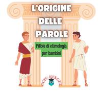 L'origine delle parole: Pillole di etimologia per bambini