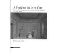 L'origine du livre d'art. Les recueils d'estampes comme entreprise éditoriale en Europe (XVI-XVIII siècles) (A): Les Recueils d'Estampes Comme Entreprise Editoriale