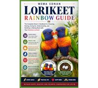 Lorikeet - Rainbow Guide: The Complete Owner’s Handbook for Choosing, Raising, Caring for, Understanding, and Building a Lifelong Bond with Your Rainbow Lorikeet