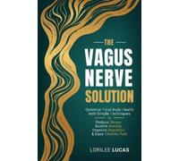 The Vagus Nerve Solution: Optimize Total Body Health with Simple Techniques to Reduce Stress, Soothe Anxiety, Improve Digestion, and Ease Chronic Pain