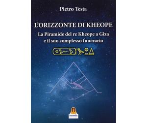 L'orizzonte di Kheope. La piramide del re Kheope a Giza e il suo complesso funer