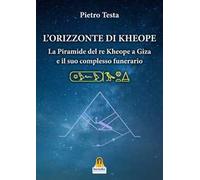 Libri Pietro Testa - L' Orizzonte Di Kheope. La Piramide Del Re Kheope A Giza E