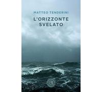 L'orizzonte svelato - Tenderini Matteo
