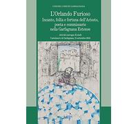 L' Orlando furioso. Incanto, follia e fortuna dell'Ariosto, poeta e commissario nella Garfagnana Estense