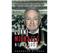 LORNE MICHAELS BIOGRAPHY: The Inspirational Story of How a Comedy King Built Saturday Night Live and Discovered Legends Who Changed Entertainment Forever