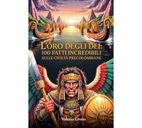 L'Oro degli Dei: 100 Fatti Incredibili sulle Civiltà Precolombiane