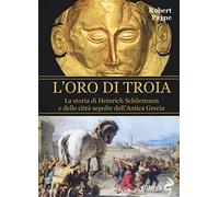 L'oro di Troia. La storia di Henrich Schliemann e delle città sepolte dell...