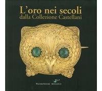 L'oro nei secoli dalla Collezione Castellani. Ediz. illustrata